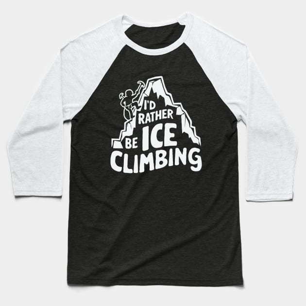 I'd Rather Be Ice Climbing. Ice Climber Baseball T-Shirt by Chrislkf